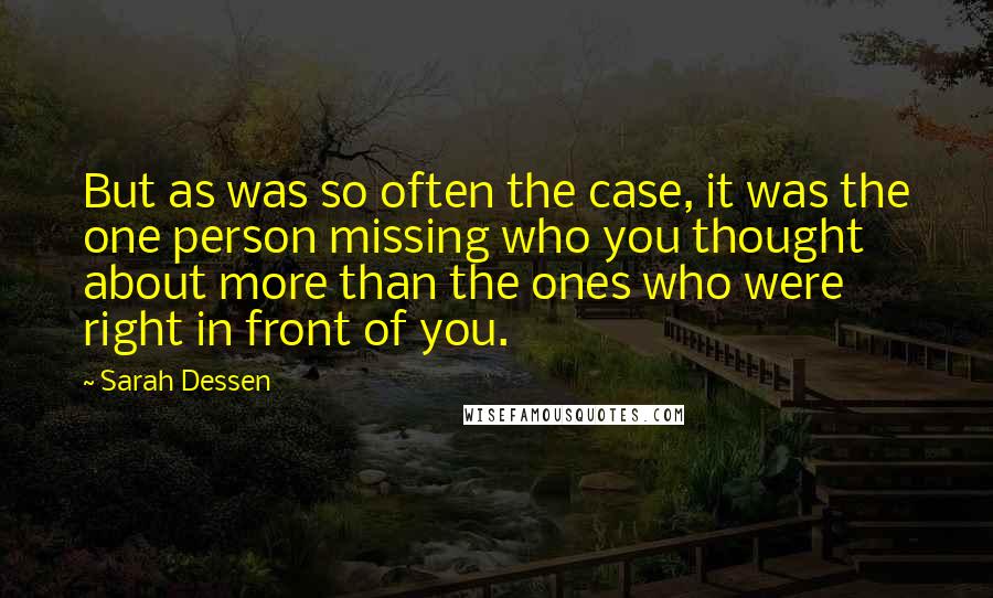 Sarah Dessen Quotes: But as was so often the case, it was the one person missing who you thought about more than the ones who were right in front of you.