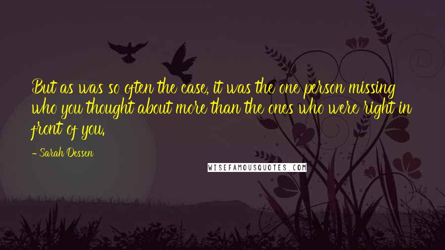 Sarah Dessen Quotes: But as was so often the case, it was the one person missing who you thought about more than the ones who were right in front of you.