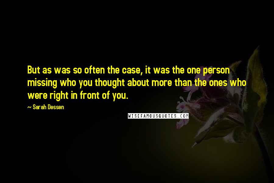Sarah Dessen Quotes: But as was so often the case, it was the one person missing who you thought about more than the ones who were right in front of you.