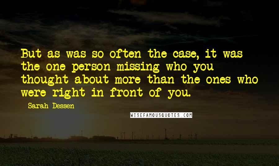 Sarah Dessen Quotes: But as was so often the case, it was the one person missing who you thought about more than the ones who were right in front of you.