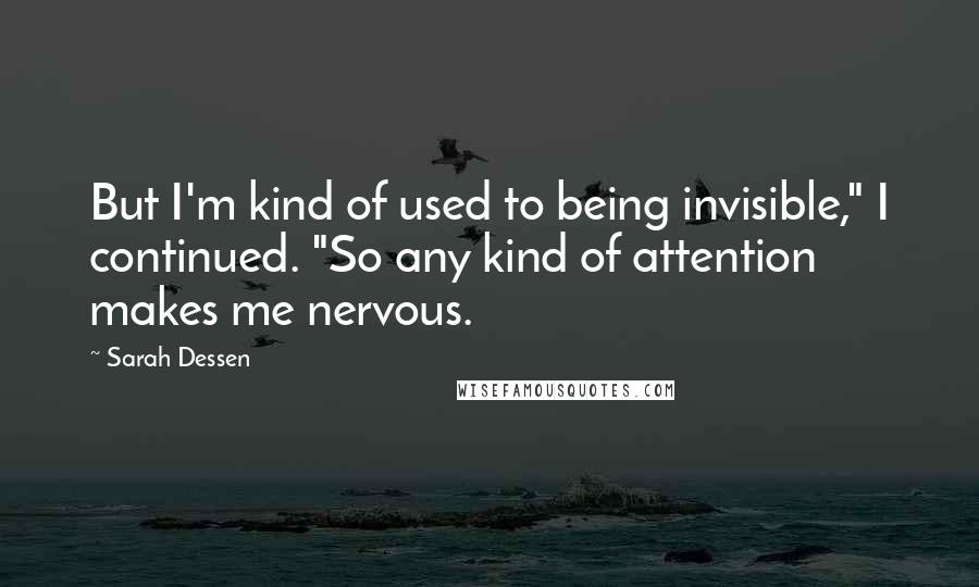 Sarah Dessen Quotes: But I'm kind of used to being invisible," I continued. "So any kind of attention makes me nervous.