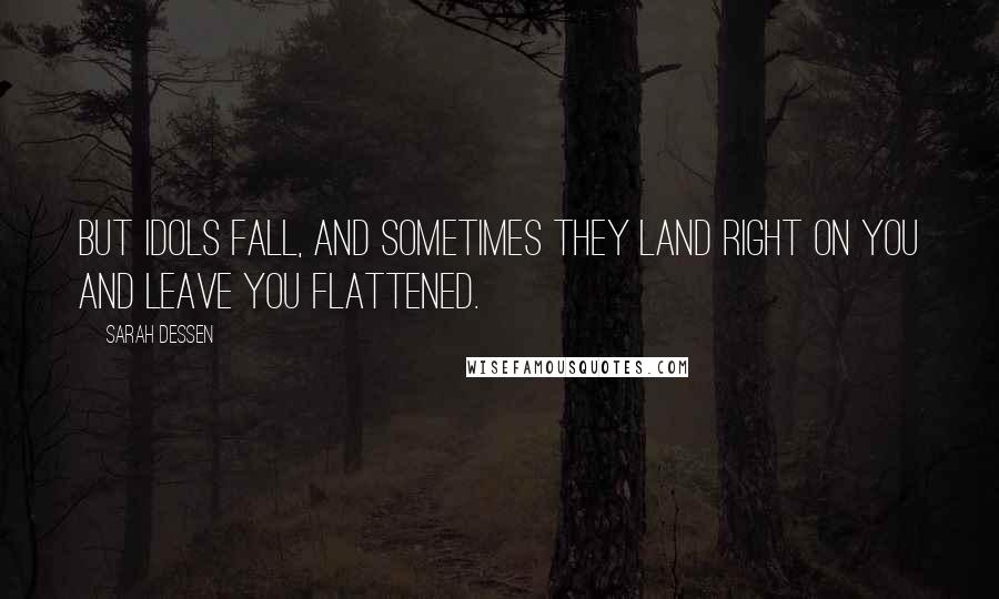 Sarah Dessen Quotes: But idols fall, and sometimes they land right on you and leave you flattened.