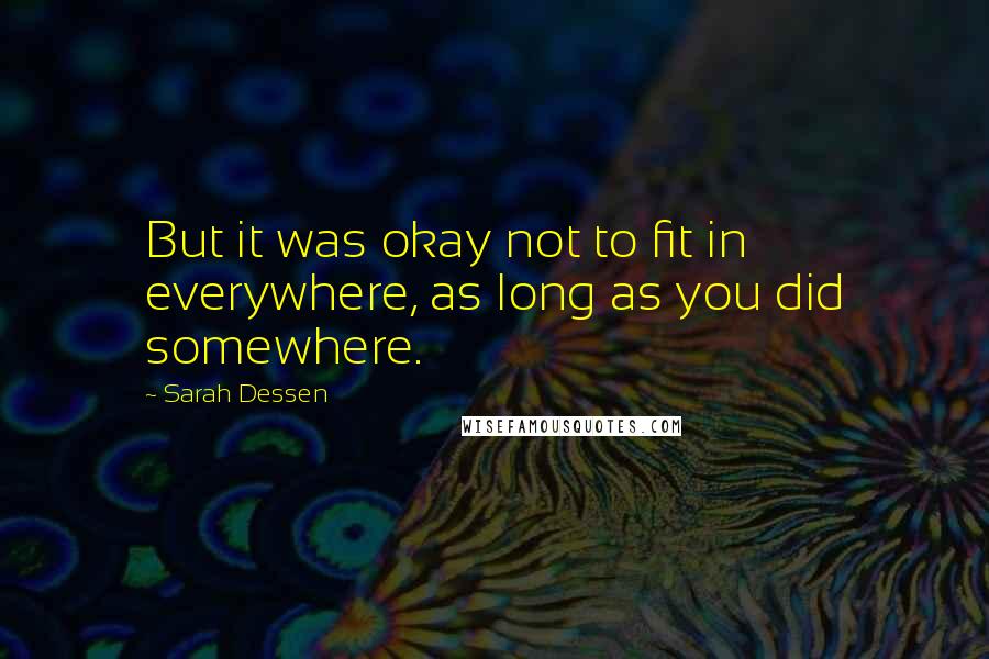 Sarah Dessen Quotes: But it was okay not to fit in everywhere, as long as you did somewhere.