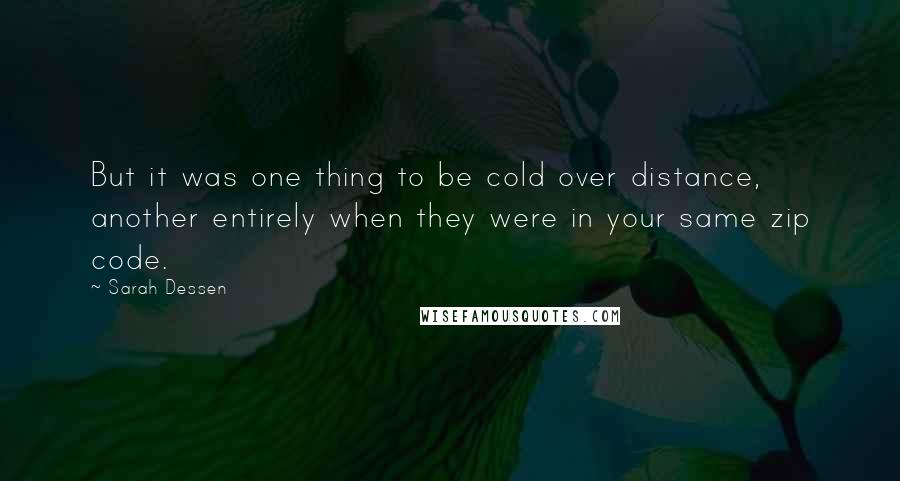 Sarah Dessen Quotes: But it was one thing to be cold over distance, another entirely when they were in your same zip code.