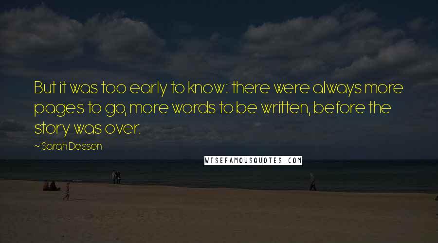 Sarah Dessen Quotes: But it was too early to know: there were always more pages to go, more words to be written, before the story was over.