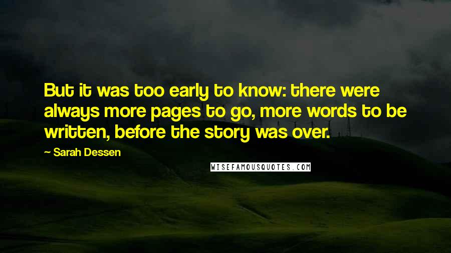 Sarah Dessen Quotes: But it was too early to know: there were always more pages to go, more words to be written, before the story was over.