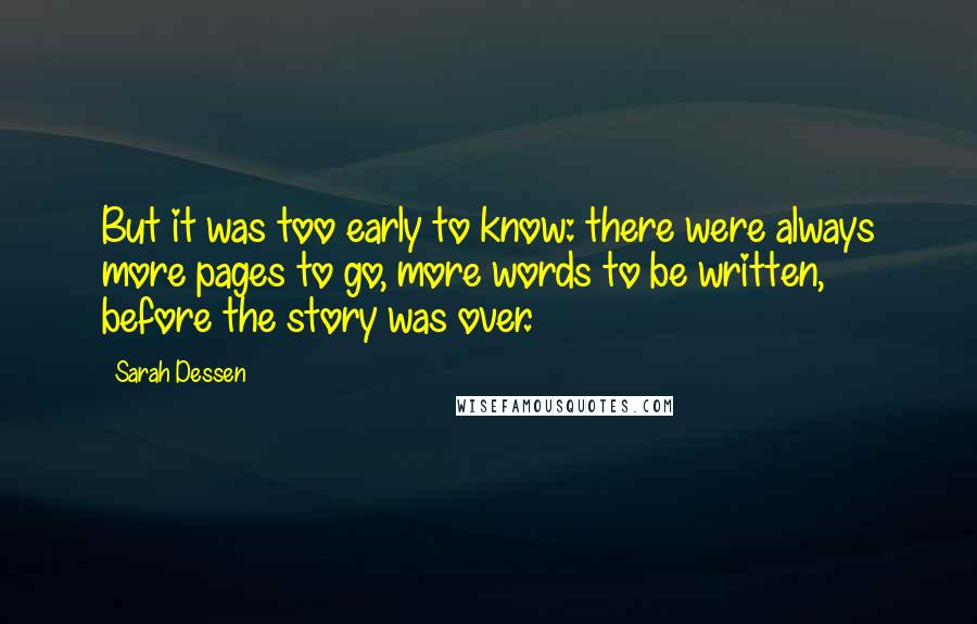 Sarah Dessen Quotes: But it was too early to know: there were always more pages to go, more words to be written, before the story was over.