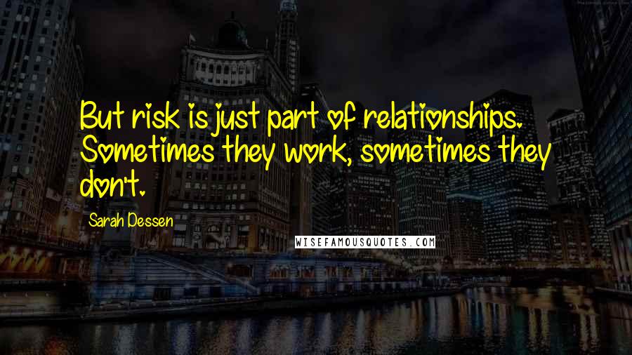 Sarah Dessen Quotes: But risk is just part of relationships. Sometimes they work, sometimes they don't.