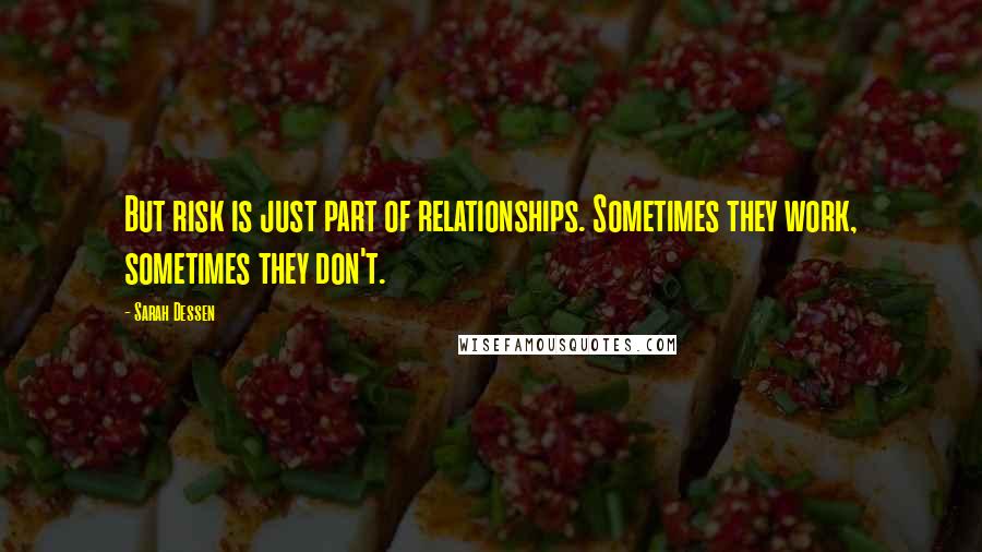 Sarah Dessen Quotes: But risk is just part of relationships. Sometimes they work, sometimes they don't.