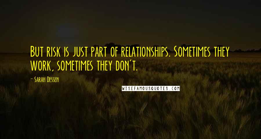 Sarah Dessen Quotes: But risk is just part of relationships. Sometimes they work, sometimes they don't.