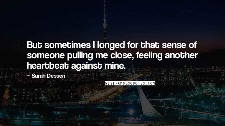 Sarah Dessen Quotes: But sometimes I longed for that sense of someone pulling me close, feeling another heartbeat against mine.