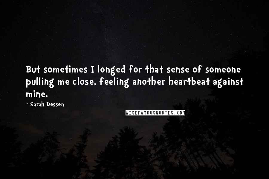 Sarah Dessen Quotes: But sometimes I longed for that sense of someone pulling me close, feeling another heartbeat against mine.