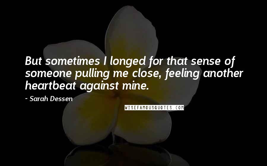 Sarah Dessen Quotes: But sometimes I longed for that sense of someone pulling me close, feeling another heartbeat against mine.