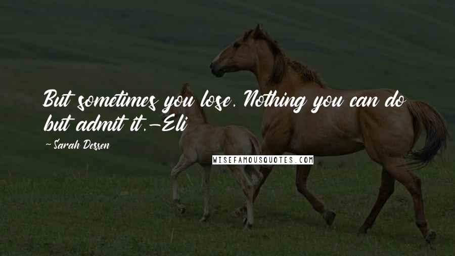 Sarah Dessen Quotes: But sometimes you lose. Nothing you can do but admit it.-Eli