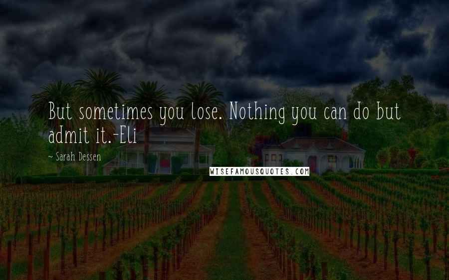 Sarah Dessen Quotes: But sometimes you lose. Nothing you can do but admit it.-Eli