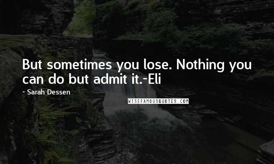 Sarah Dessen Quotes: But sometimes you lose. Nothing you can do but admit it.-Eli