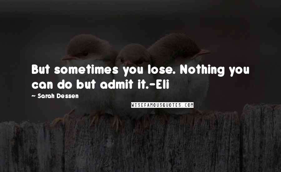 Sarah Dessen Quotes: But sometimes you lose. Nothing you can do but admit it.-Eli