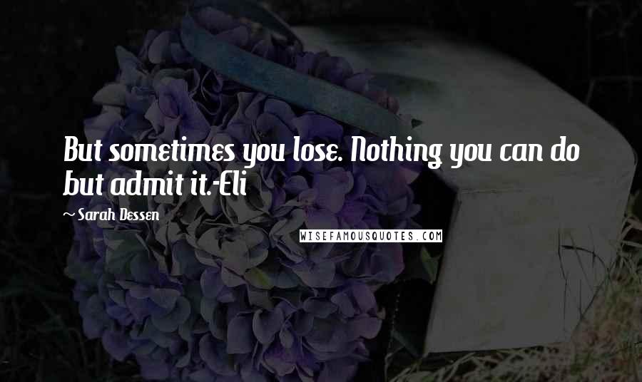 Sarah Dessen Quotes: But sometimes you lose. Nothing you can do but admit it.-Eli