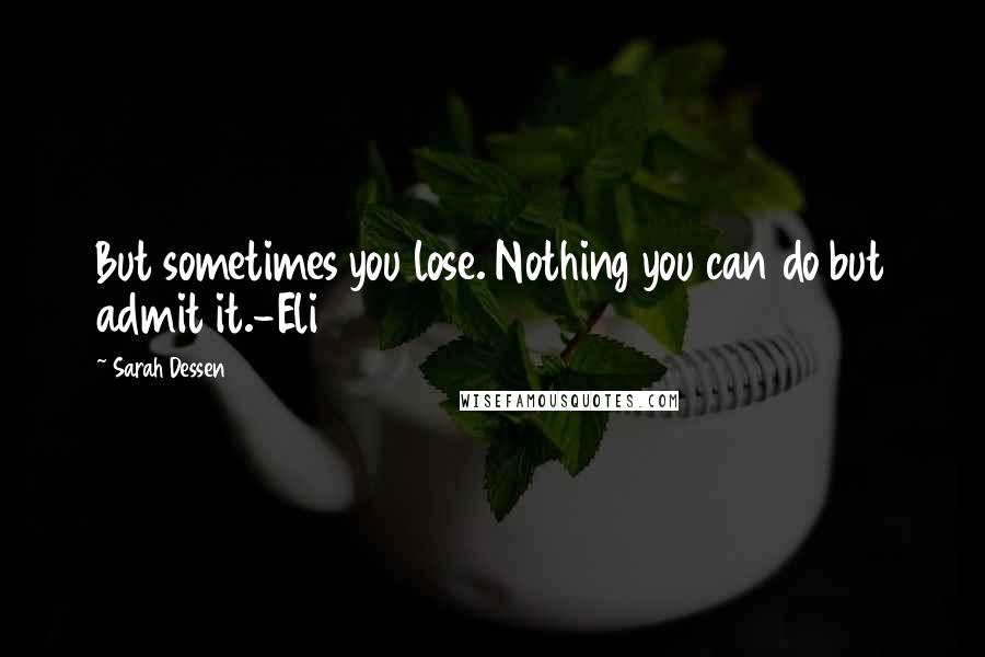 Sarah Dessen Quotes: But sometimes you lose. Nothing you can do but admit it.-Eli