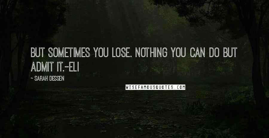 Sarah Dessen Quotes: But sometimes you lose. Nothing you can do but admit it.-Eli