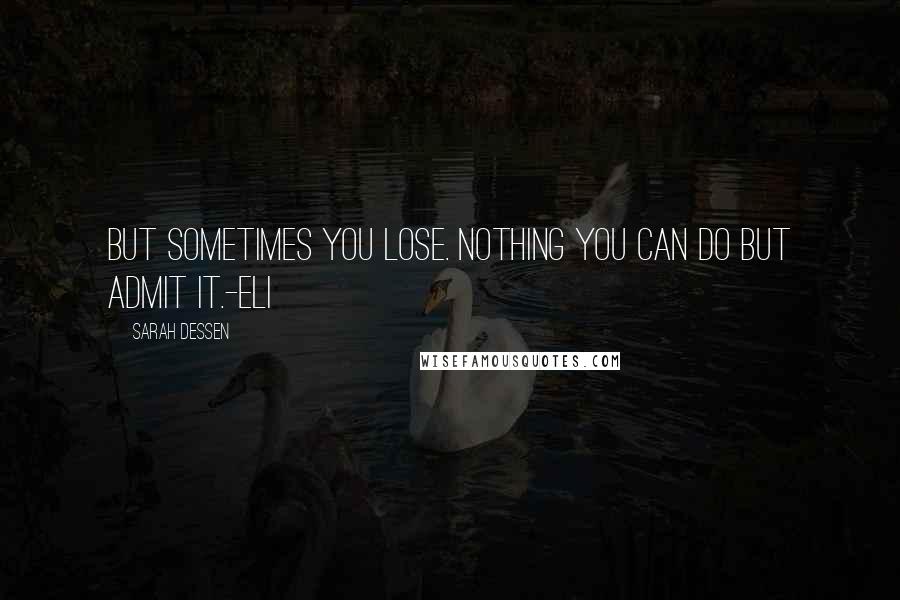 Sarah Dessen Quotes: But sometimes you lose. Nothing you can do but admit it.-Eli