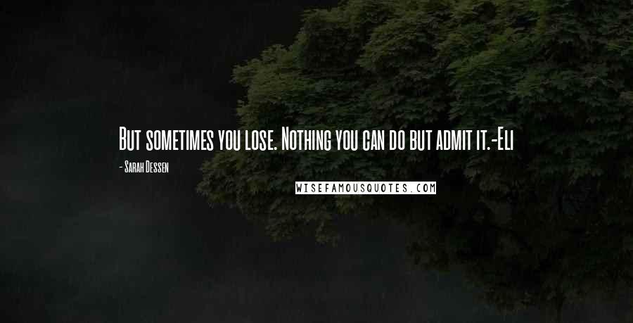 Sarah Dessen Quotes: But sometimes you lose. Nothing you can do but admit it.-Eli