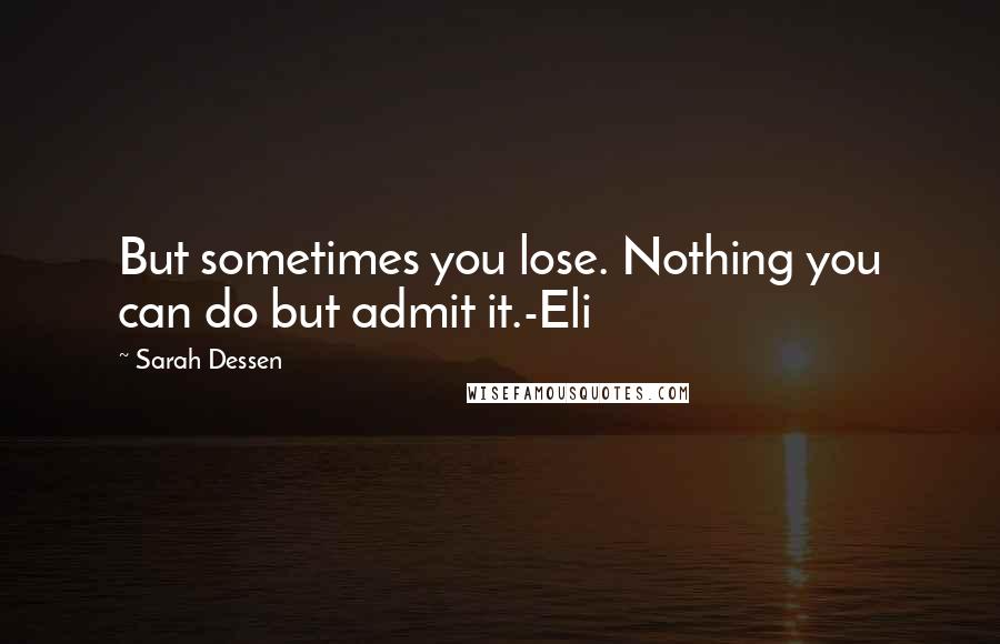 Sarah Dessen Quotes: But sometimes you lose. Nothing you can do but admit it.-Eli