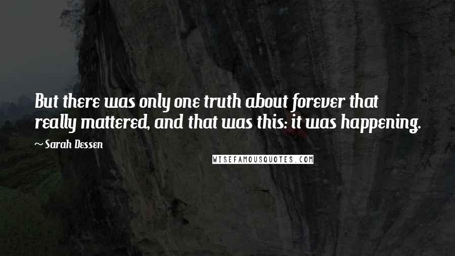 Sarah Dessen Quotes: But there was only one truth about forever that really mattered, and that was this: it was happening.