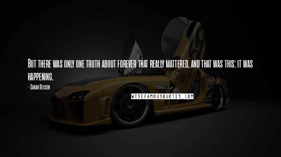 Sarah Dessen Quotes: But there was only one truth about forever that really mattered, and that was this: it was happening.