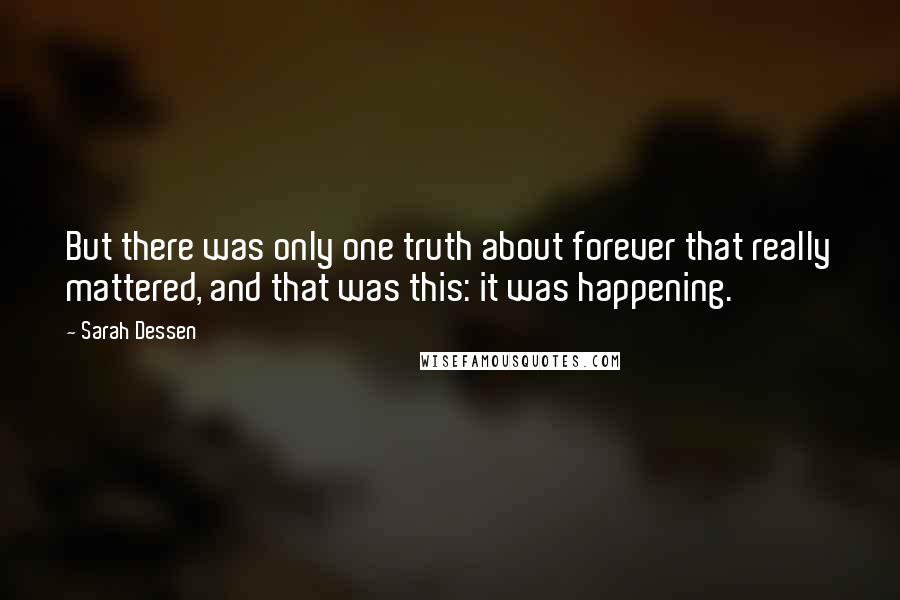 Sarah Dessen Quotes: But there was only one truth about forever that really mattered, and that was this: it was happening.