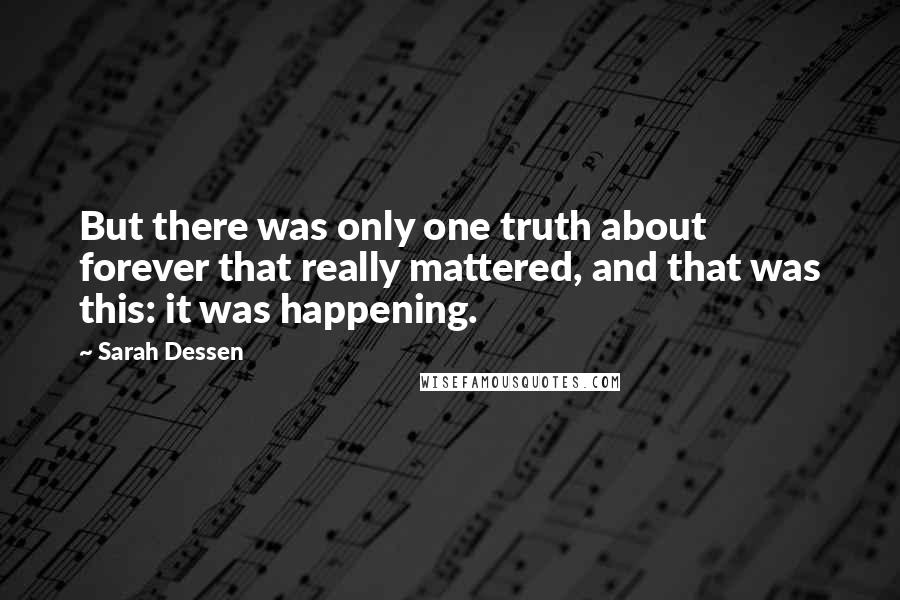 Sarah Dessen Quotes: But there was only one truth about forever that really mattered, and that was this: it was happening.