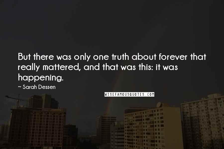 Sarah Dessen Quotes: But there was only one truth about forever that really mattered, and that was this: it was happening.