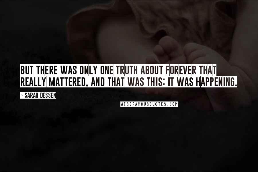 Sarah Dessen Quotes: But there was only one truth about forever that really mattered, and that was this: it was happening.