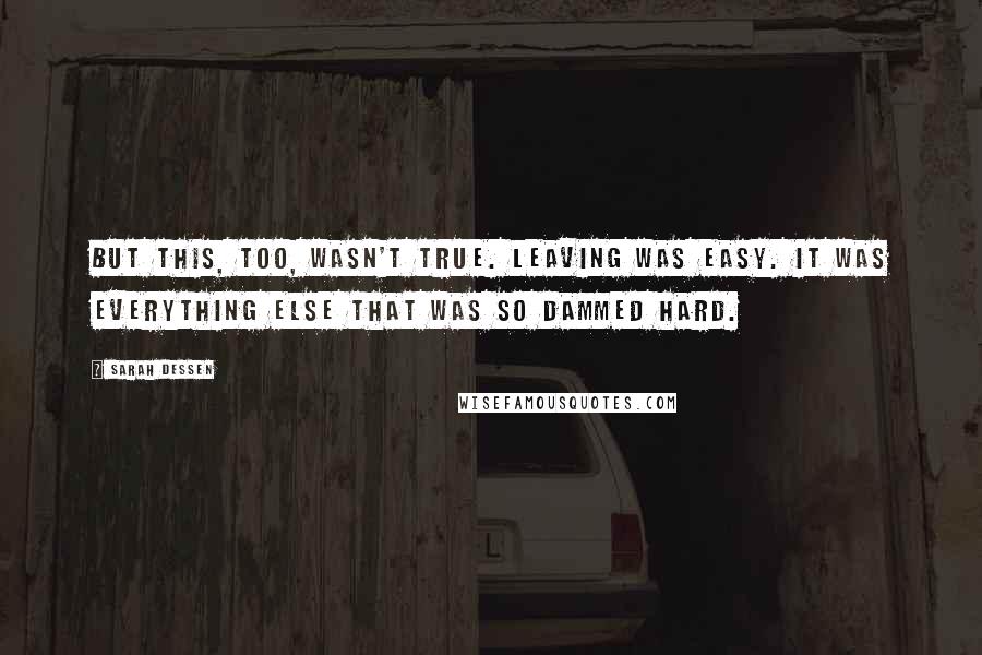 Sarah Dessen Quotes: But this, too, wasn't true. Leaving was easy. It was everything else that was so dammed hard.