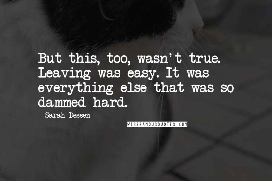 Sarah Dessen Quotes: But this, too, wasn't true. Leaving was easy. It was everything else that was so dammed hard.