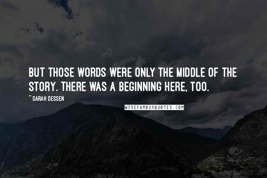 Sarah Dessen Quotes: But those words were only the middle of the story. There was a beginning here, too.