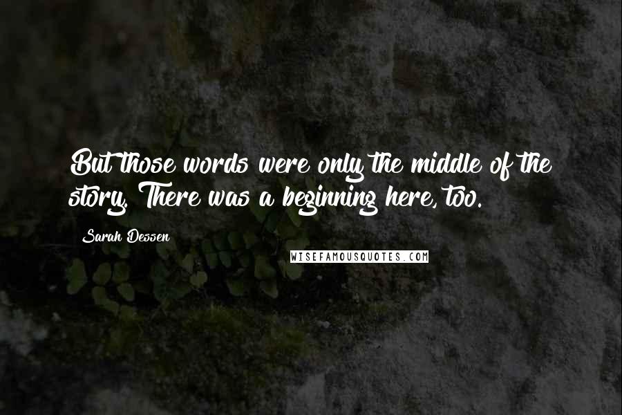 Sarah Dessen Quotes: But those words were only the middle of the story. There was a beginning here, too.