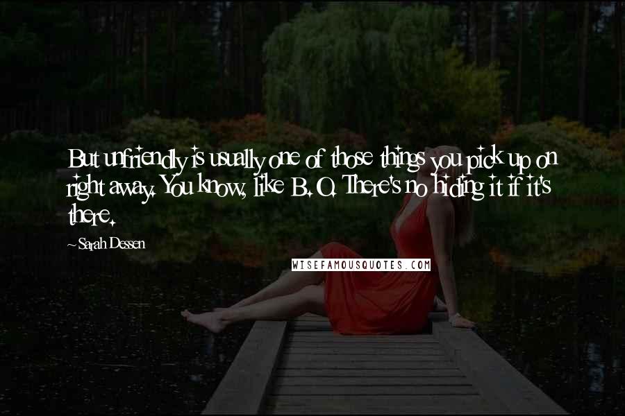 Sarah Dessen Quotes: But unfriendly is usually one of those things you pick up on right away. You know, like B.O. There's no hiding it if it's there.