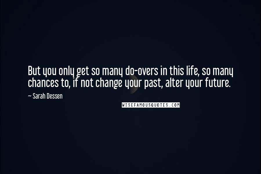 Sarah Dessen Quotes: But you only get so many do-overs in this life, so many chances to, if not change your past, alter your future.