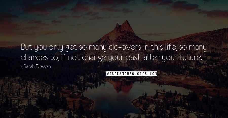 Sarah Dessen Quotes: But you only get so many do-overs in this life, so many chances to, if not change your past, alter your future.