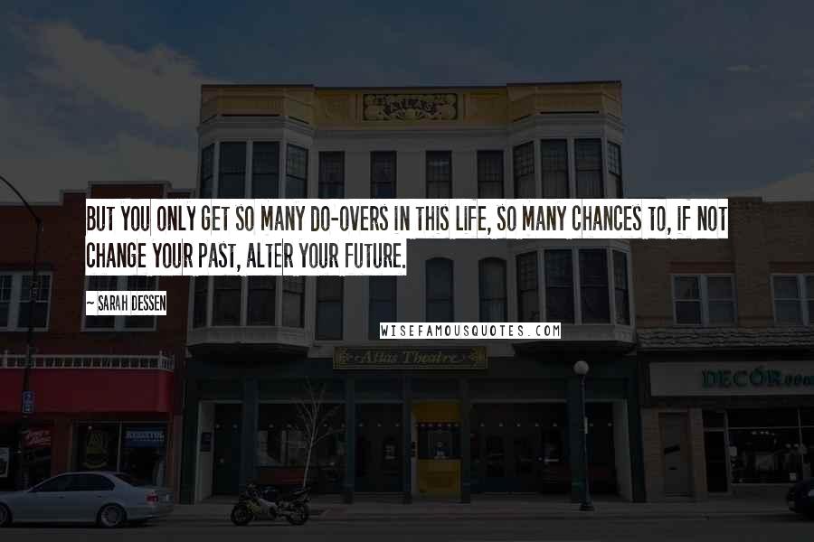Sarah Dessen Quotes: But you only get so many do-overs in this life, so many chances to, if not change your past, alter your future.
