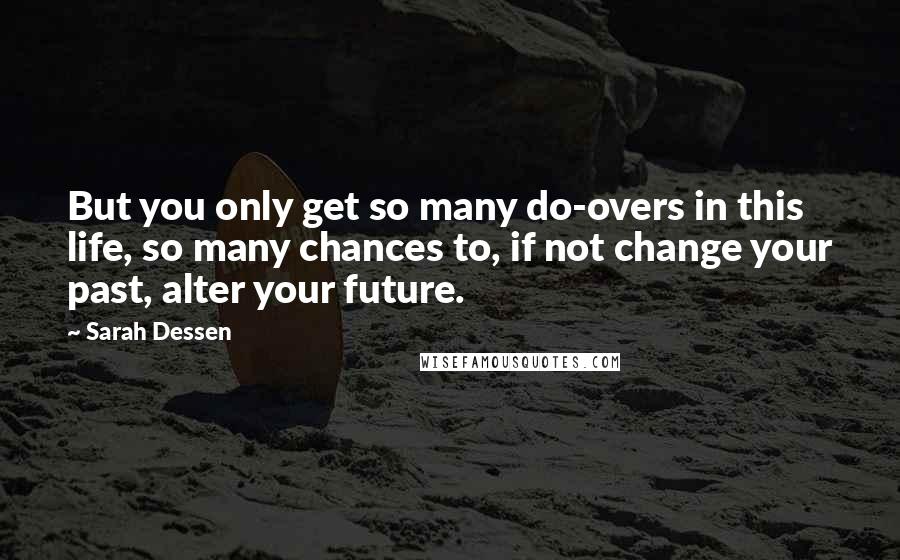 Sarah Dessen Quotes: But you only get so many do-overs in this life, so many chances to, if not change your past, alter your future.