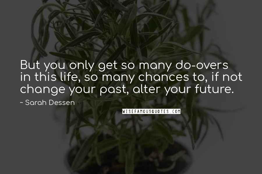 Sarah Dessen Quotes: But you only get so many do-overs in this life, so many chances to, if not change your past, alter your future.