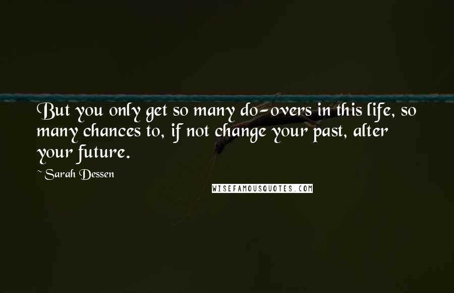 Sarah Dessen Quotes: But you only get so many do-overs in this life, so many chances to, if not change your past, alter your future.