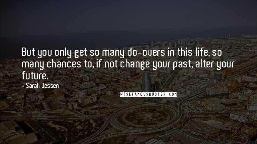 Sarah Dessen Quotes: But you only get so many do-overs in this life, so many chances to, if not change your past, alter your future.