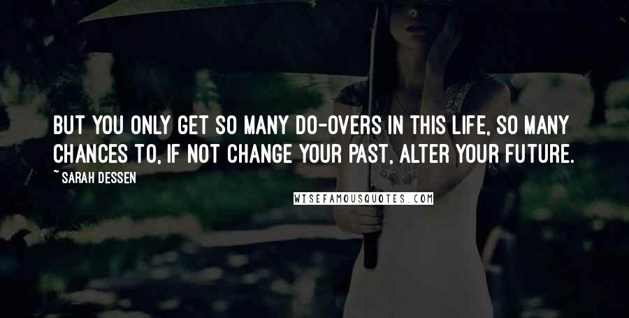 Sarah Dessen Quotes: But you only get so many do-overs in this life, so many chances to, if not change your past, alter your future.