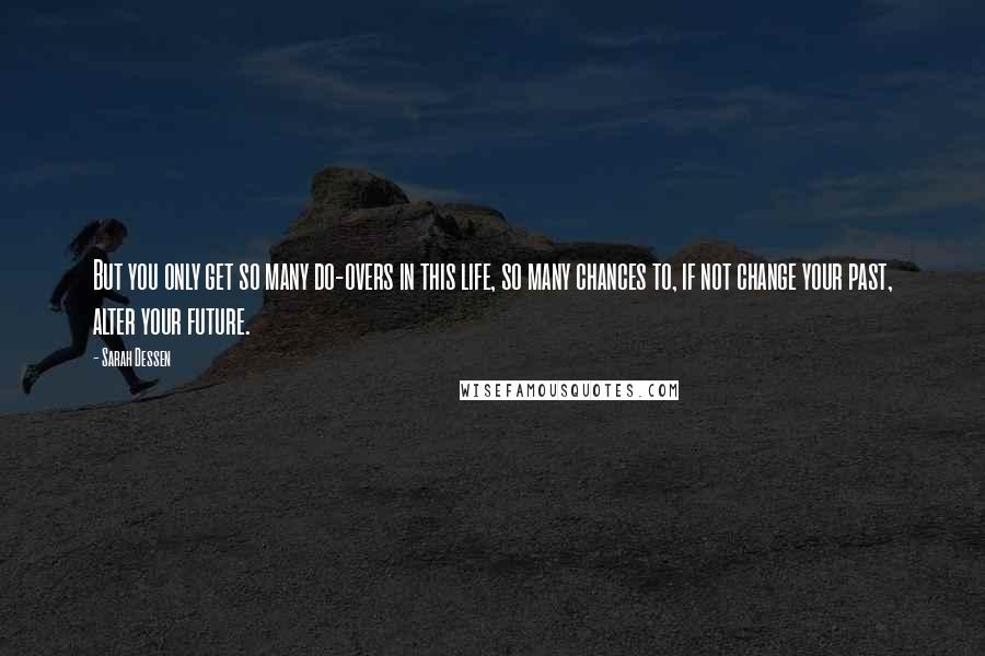 Sarah Dessen Quotes: But you only get so many do-overs in this life, so many chances to, if not change your past, alter your future.