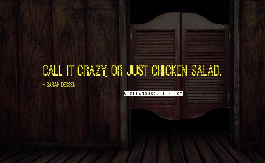 Sarah Dessen Quotes: Call it crazy, or just chicken salad.