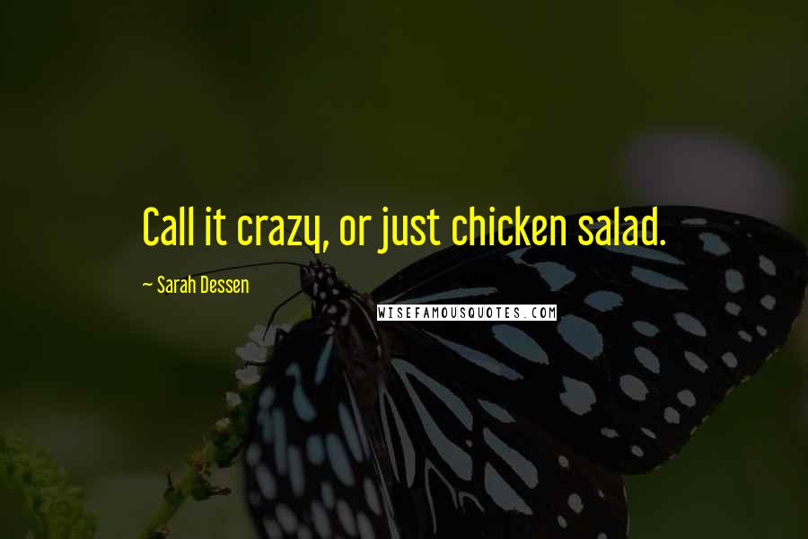 Sarah Dessen Quotes: Call it crazy, or just chicken salad.