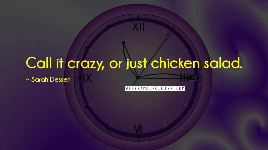 Sarah Dessen Quotes: Call it crazy, or just chicken salad.